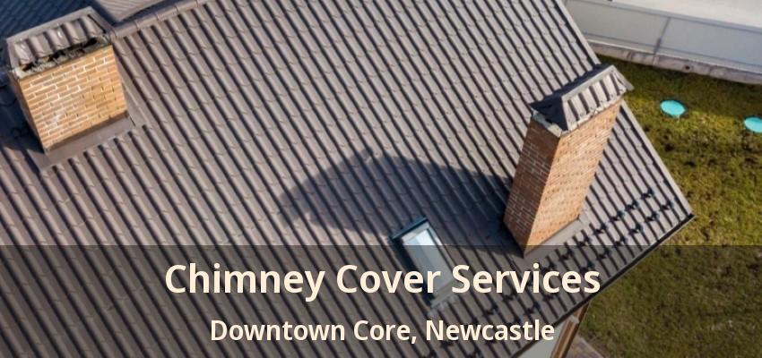 Chimney Cover Services Downtown Core, Newcastle - ON