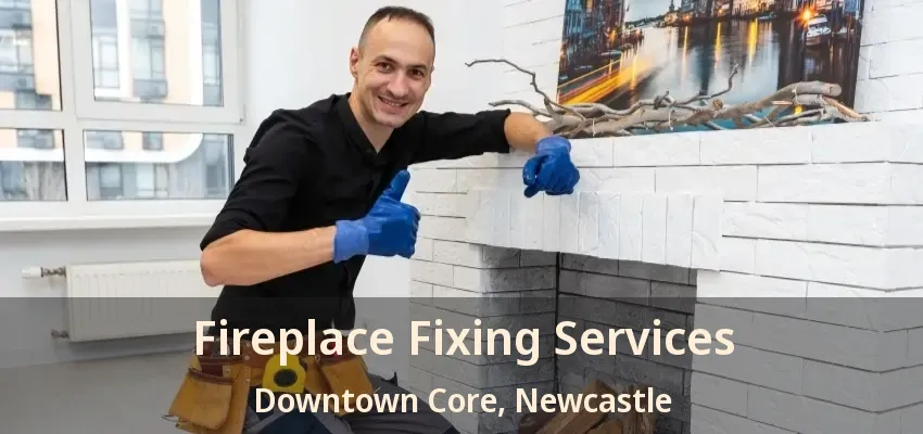Fireplace Fixing Services Downtown Core, Newcastle - ON