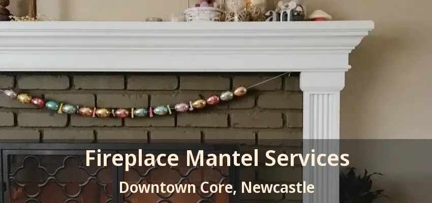 Fireplace Mantel Services Downtown Core, Newcastle - ON