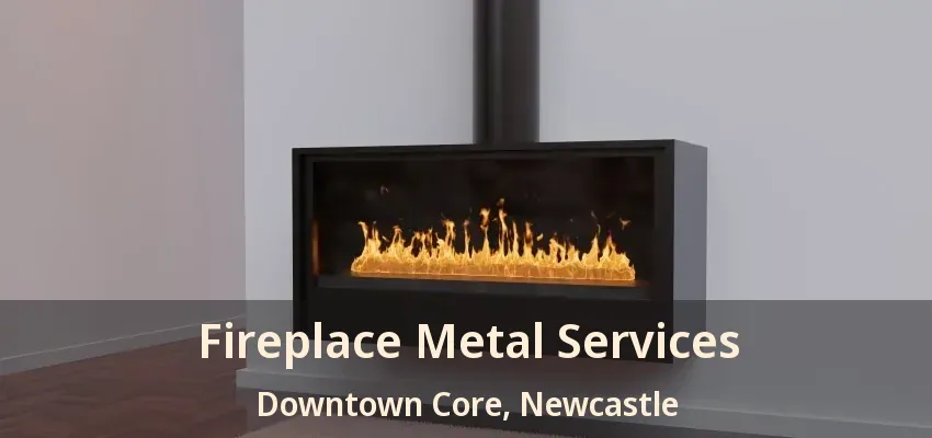 Fireplace Metal Services Downtown Core, Newcastle - ON