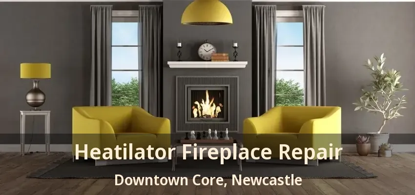 Heatilator Fireplace Repair Downtown Core, Newcastle - ON