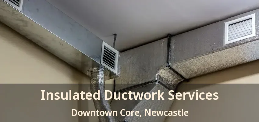 Insulated Ductwork Services Downtown Core, Newcastle - ON