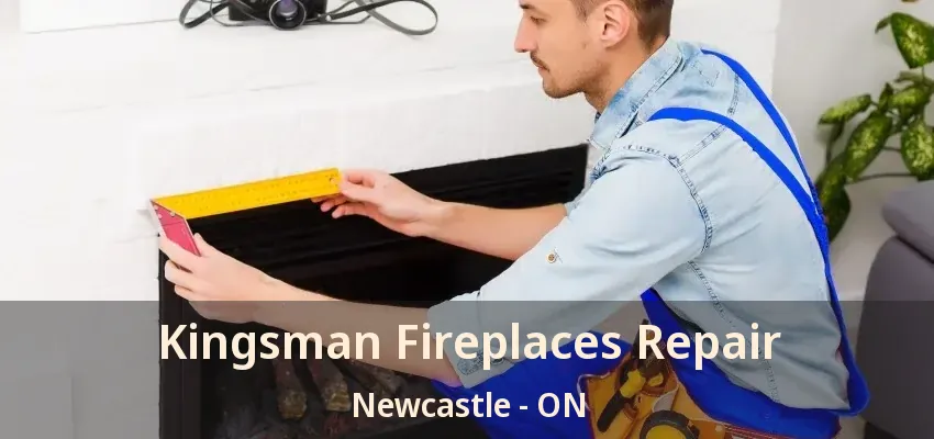 Kingsman Fireplaces Repair Newcastle - ON