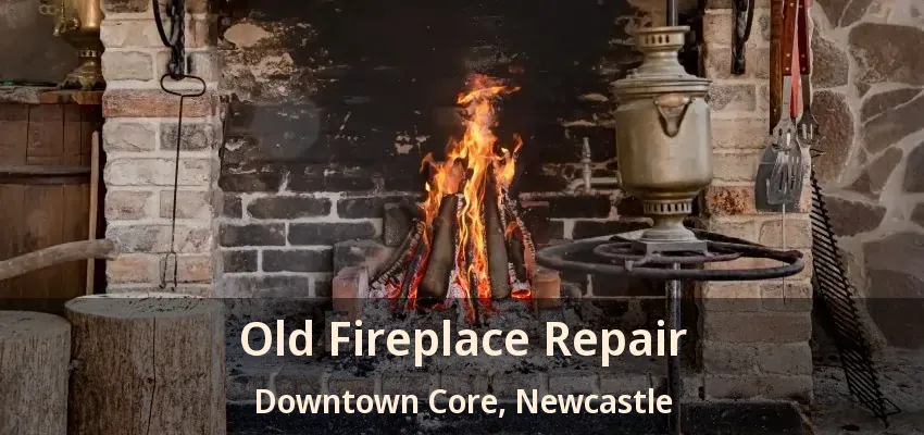 Old Fireplace Repair Downtown Core, Newcastle - ON