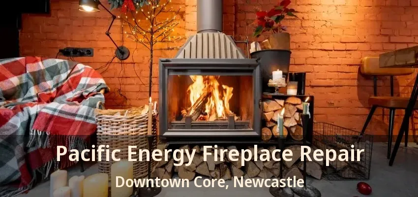 Pacific Energy Fireplace Repair Downtown Core, Newcastle - ON