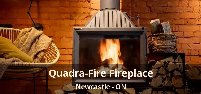 Quadra-Fire Fireplace Newcastle - ON