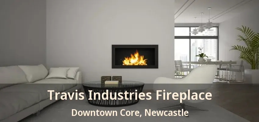 Travis Industries Fireplace Downtown Core, Newcastle - ON