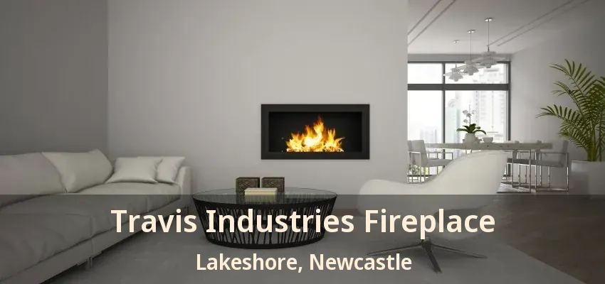 Travis Industries Fireplace Lakeshore, Newcastle - ON