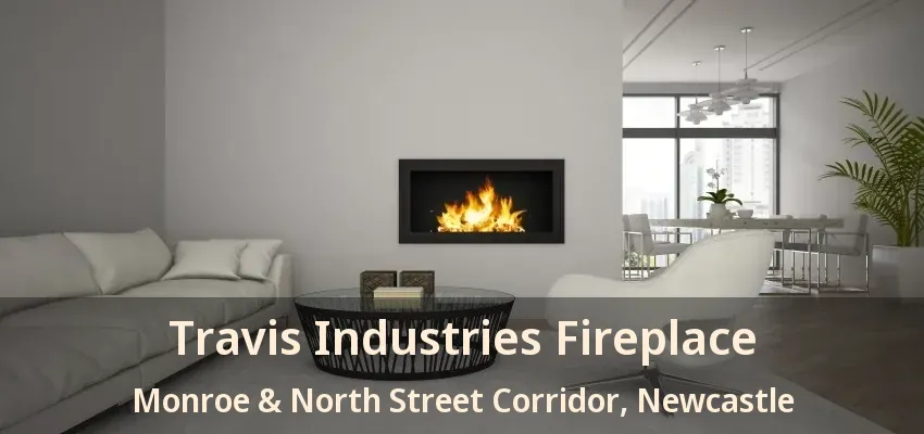 Travis Industries Fireplace Monroe & North Street Corridor, Newcastle - ON