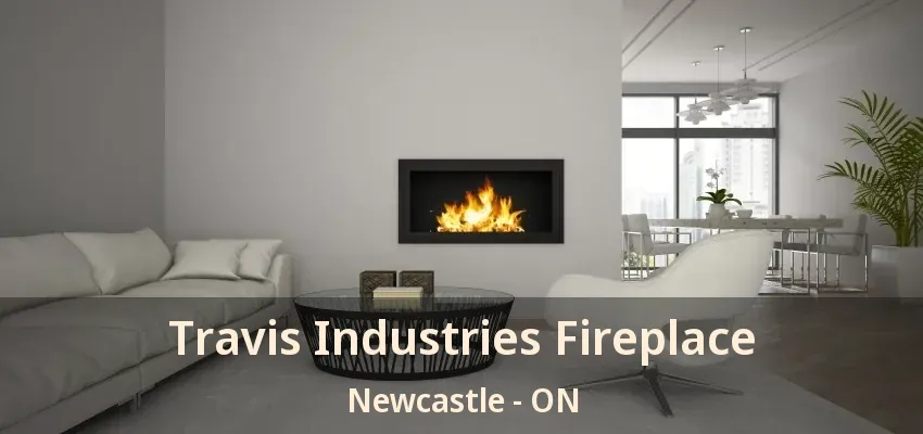 Travis Industries Fireplace Newcastle - ON