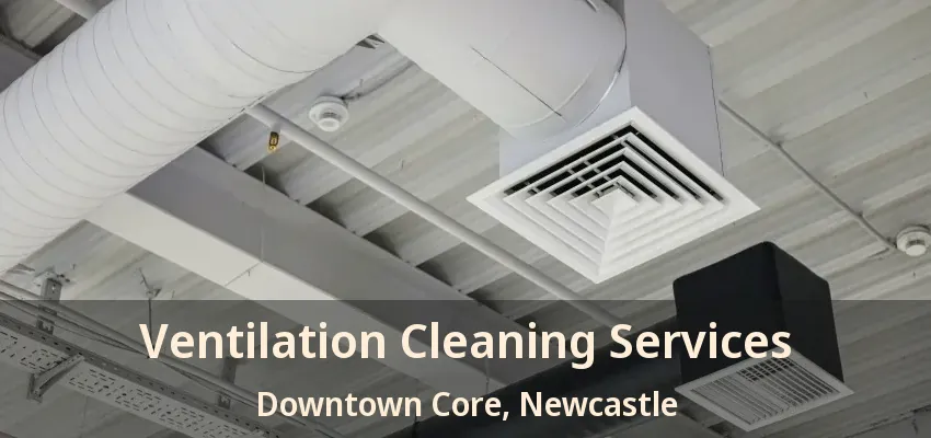 Ventilation Cleaning Services Downtown Core, Newcastle - ON