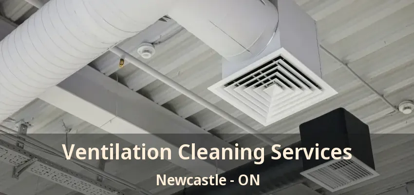 Ventilation Cleaning Services Newcastle - ON